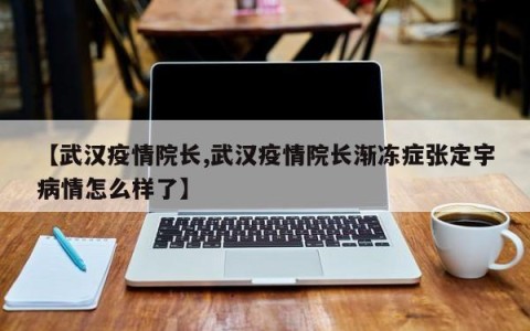 【武汉疫情院长,武汉疫情院长渐冻症张定宇病情怎么样了】