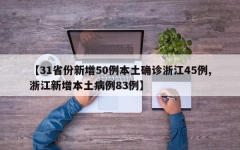 【31省份新增50例本土确诊浙江45例,浙江新增本土病例83例】