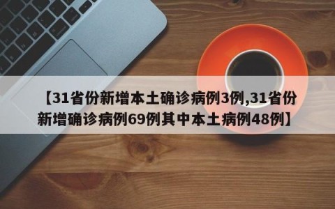 【31省份新增本土确诊病例3例,31省份新增确诊病例69例其中本土病例48例】