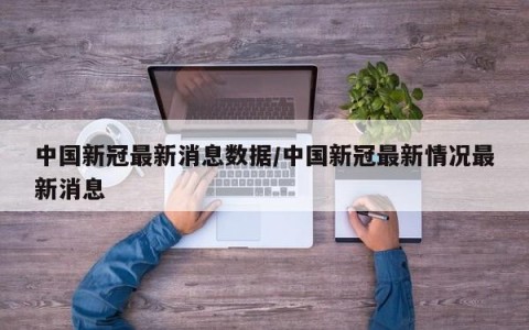 中国新冠最新消息数据/中国新冠最新情况最新消息