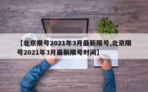 【北京限号2021年3月最新限号,北京限号2021年3月最新限号时间】