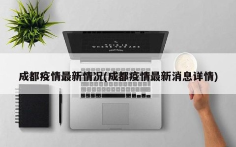 成都疫情最新情况(成都疫情最新消息详情)