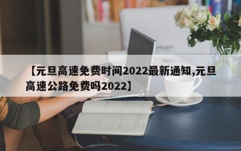 【元旦高速免费时间2022最新通知,元旦高速公路免费吗2022】