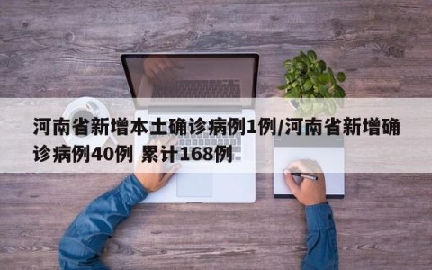 河南省新增本土确诊病例1例/河南省新增确诊病例40例 累计168例