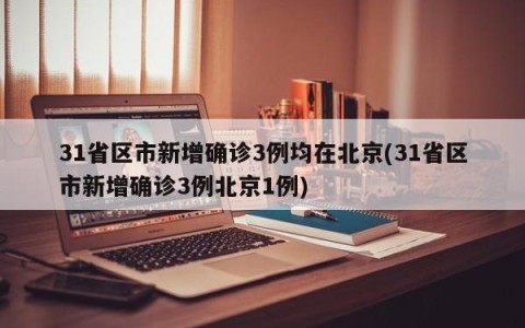 31省区市新增确诊3例均在北京(31省区市新增确诊3例北京1例)