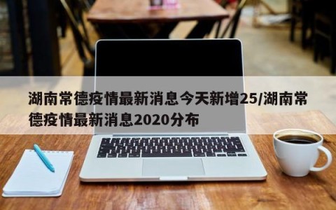 湖南常德疫情最新消息今天新增25/湖南常德疫情最新消息2020分布