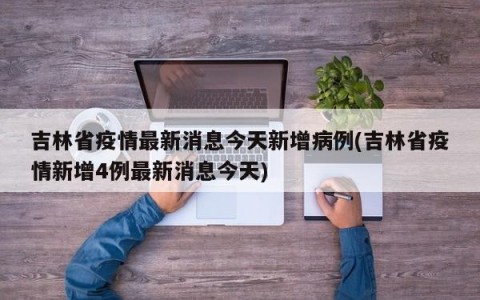 吉林省疫情最新消息今天新增病例(吉林省疫情新增4例最新消息今天)