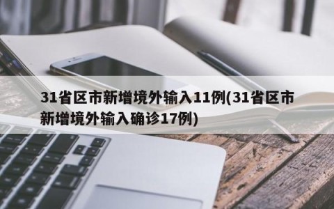 31省区市新增境外输入11例(31省区市新增境外输入确诊17例)