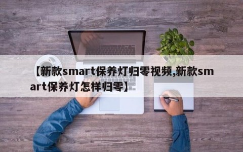 【新款smart保养灯归零视频,新款smart保养灯怎样归零】