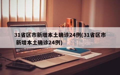 31省区市新增本土确诊24例(31省区市 新增本土确诊24例)