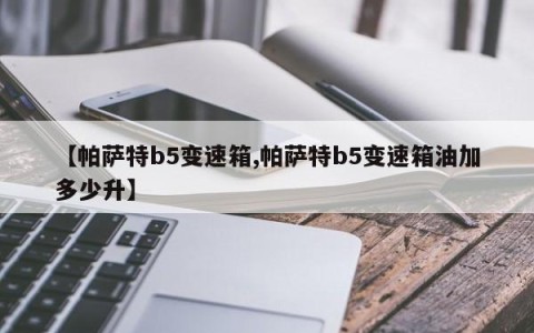 【帕萨特b5变速箱,帕萨特b5变速箱油加多少升】