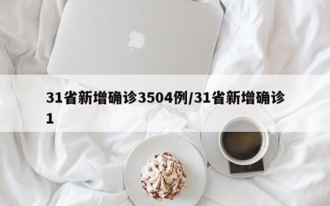 31省新增确诊3504例/31省新增确诊1