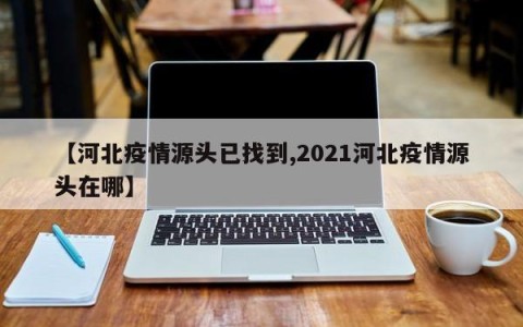 【河北疫情源头已找到,2021河北疫情源头在哪】