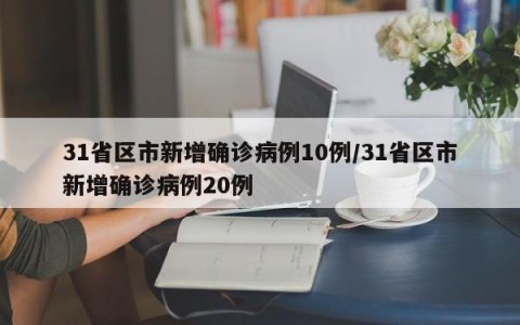 31省区市新增确诊病例10例/31省区市新增确诊病例20例
