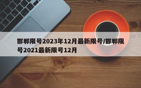 邯郸限号2023年12月最新限号/邯郸限号2021最新限号12月