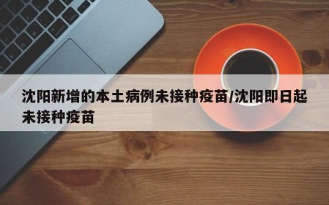 沈阳新增的本土病例未接种疫苗/沈阳即日起未接种疫苗