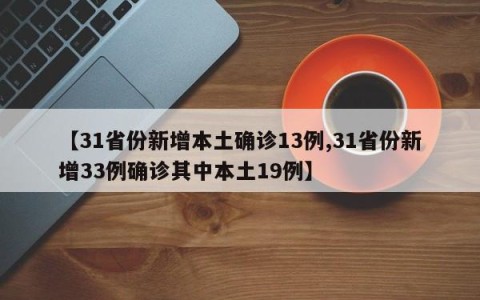 【31省份新增本土确诊13例,31省份新增33例确诊其中本土19例】
