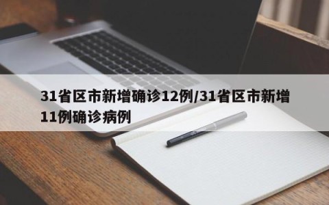 31省区市新增确诊12例/31省区市新增11例确诊病例