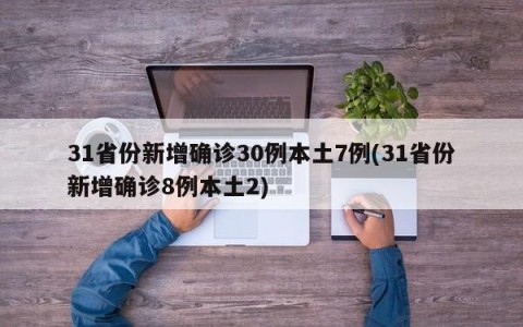 31省份新增确诊30例本土7例(31省份新增确诊8例本土2)