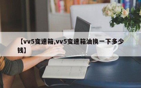 【vv5变速箱,vv5变速箱油换一下多少钱】