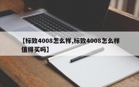 【标致4008怎么样,标致4008怎么样 值得买吗】