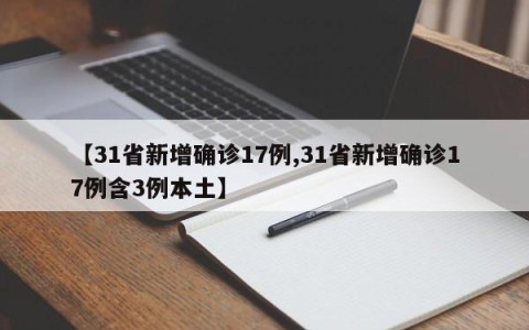 【31省新增确诊17例,31省新增确诊17例含3例本土】