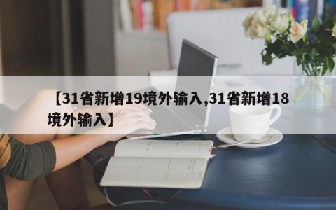 【31省新增19境外输入,31省新增18境外输入】