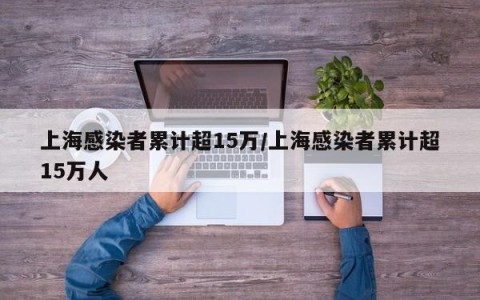 上海感染者累计超15万/上海感染者累计超15万人