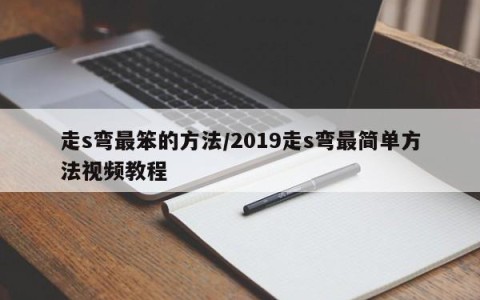走s弯最笨的方法/2019走s弯最简单方法视频教程