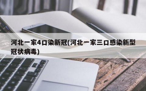 河北一家4口染新冠(河北一家三口感染新型冠状病毒)