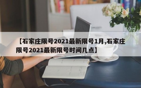 【石家庄限号2021最新限号1月,石家庄限号2021最新限号时间几点】