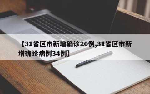 【31省区市新增确诊20例,31省区市新增确诊病例34例】
