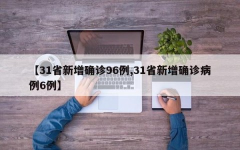 【31省新增确诊96例,31省新增确诊病例6例】