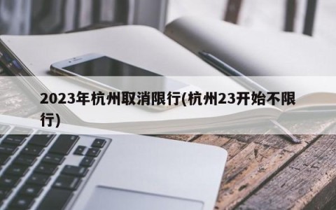 2023年杭州取消限行(杭州23开始不限行)