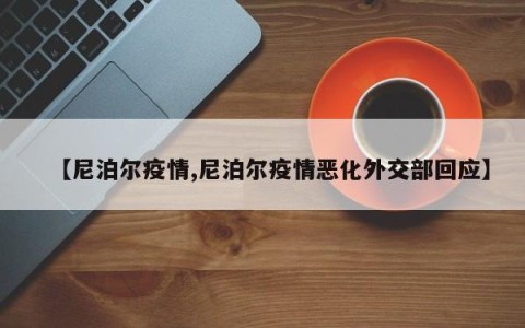 【尼泊尔疫情,尼泊尔疫情恶化外交部回应】