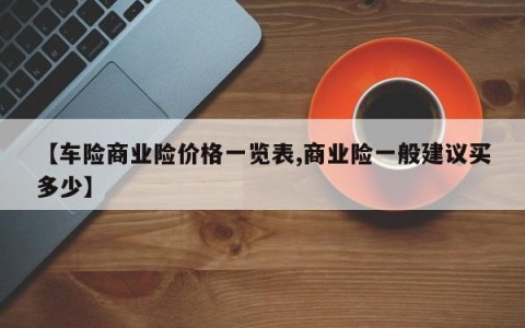 【车险商业险价格一览表,商业险一般建议买多少】