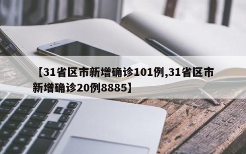 【31省区市新增确诊101例,31省区市新增确诊20例8885】