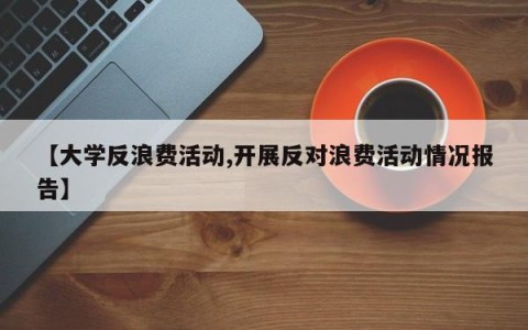 【大学反浪费活动,开展反对浪费活动情况报告】