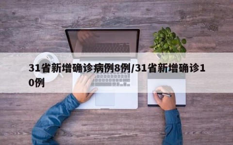 31省新增确诊病例8例/31省新增确诊10例