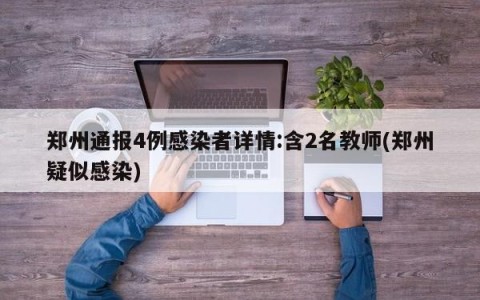 郑州通报4例感染者详情:含2名教师(郑州疑似感染)