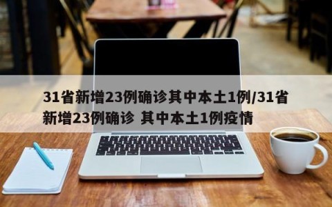 31省新增23例确诊其中本土1例/31省新增23例确诊 其中本土1例疫情