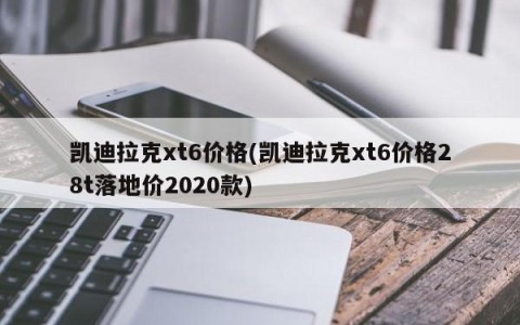 凯迪拉克xt6价格(凯迪拉克xt6价格28t落地价2020款)