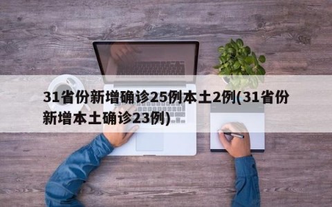31省份新增确诊25例本土2例(31省份新增本土确诊23例)