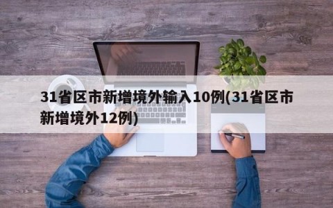 31省区市新增境外输入10例(31省区市新增境外12例)