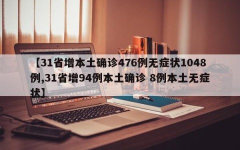 【31省增本土确诊476例无症状1048例,31省增94例本土确诊 8例本土无症状】