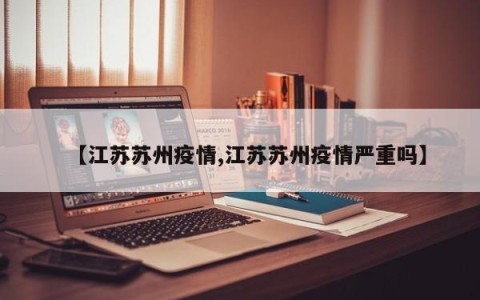 【江苏苏州疫情,江苏苏州疫情严重吗】