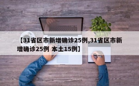 【31省区市新增确诊25例,31省区市新增确诊25例 本土15例】