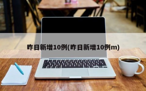 昨日新增10例(昨日新增10例m)