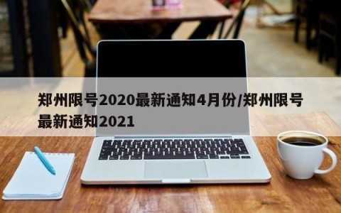 郑州限号2020最新通知4月份/郑州限号最新通知2021