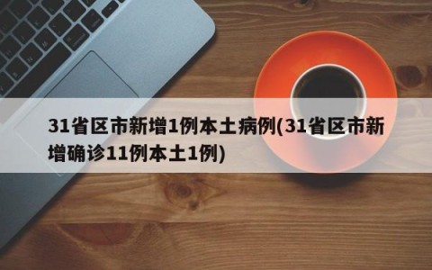 31省区市新增1例本土病例(31省区市新增确诊11例本土1例)